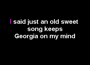 I said just an old sweet
song keeps

Georgia on my mind