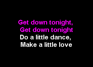 Get down tonight,
Get down tonight

Do a little dance,
Make a little love