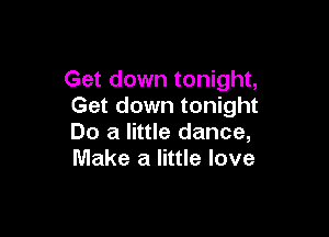Get down tonight,
Get down tonight

Do a little dance,
Make a little love