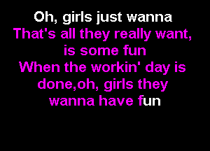 Oh, girls just wanna
That's all they really want,
is some fun
When the workin' day is
done,oh, girls they
wanna have fun