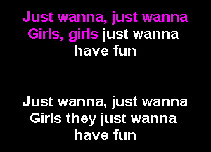 Just wanna, just wanna
Girls, girls just wanna
have fun

Just wanna, just wanna
Girls they just wanna
have fun