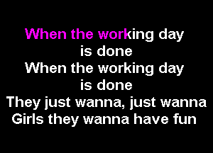 When the working day
is done
When the working day
is done
They just wanna, just wanna
Girls they wanna have fun