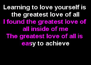 Learning to love yourself is
the greatest love of all
I found the greatest love of
all inside of me
The greatest love of all is
easy to achieve