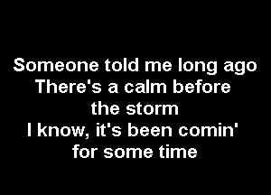 Someone told me long ago
There's a calm before
the storm
I know, it's been comin'
for some time