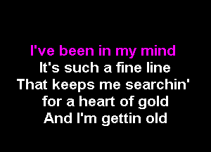 I've been in my mind
It's such a fine line
That keeps me searchin'
for a heart of gold
And I'm gettin old