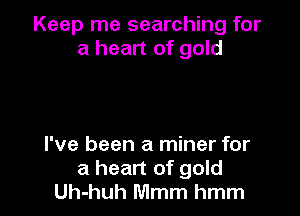 Keep me searching for
a heart of gold

I've been a miner for
a heart of gold
Uh-huh Mmm hmm
