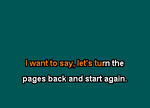 I want to say, let's turn the

pages back and start again.
