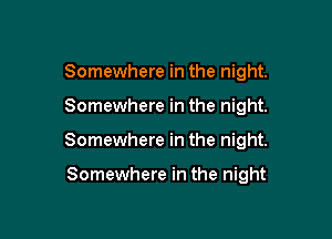 Somewhere in the night.

Somewhere in the night.

Somewhere in the night.

Somewhere in the night