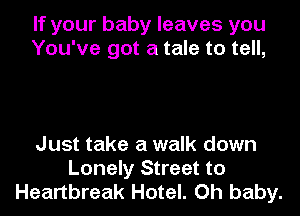 If your baby leaves you
You've got a tale to tell,

Just take a walk down
Lonely Street to
Heartbreak Hotel. Oh baby.