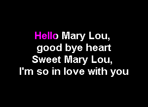 Hello Mary Lou,
good bye heart

Sweet Mary Lou,
I'm so in love with you