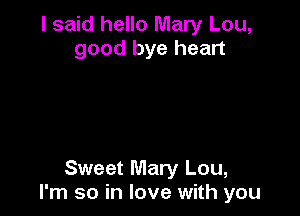 I said hello Mary Lou,
good bye heart

Sweet Mary Lou,
I'm so in love with you