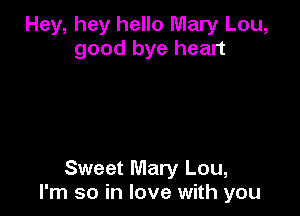 Hey, hey hello Mary Lou,
good bye heart

Sweet Mary Lou,
I'm so in love with you