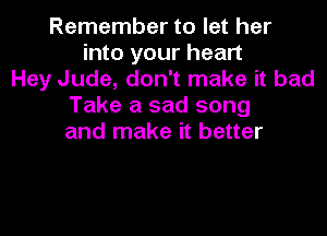 Remember to let her
into your heart
Hey Jude, don't make it bad
Take a sad song

and make it better