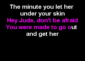 The minute you let her
under your skin
Hey Jude, don't be afraid
You were made to go out

and get her
