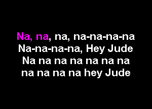 Na, na, na, na-na-na-na
Na-na-na-na, Hey Jude

Na na na na na na na
na na na na hey Jude