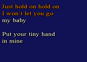 Just hold on hold on
I won't let you go
my baby

Put your tiny hand
in mine