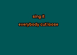 sing it

everybody cut loose