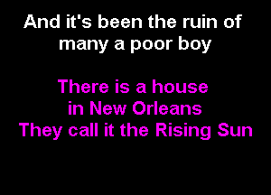 And it's been the ruin of
many a poor boy

There is a house
in New Orleans
They call it the Rising Sun