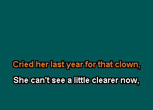 Cried her last year for that clown,

She can't see a little clearer now,