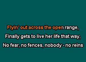 Flyin' out across the open range,
Finally gets to live her life that way,

No fear, no fences, nobody - no reins