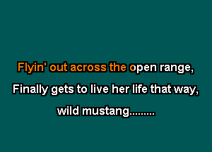 Flyin' out across the open range,

Finally gets to live her life that way,

wild mustang .........