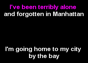 I've been terribly alone
and forgotten in Manhattan

I'm going home to my city

by the bay