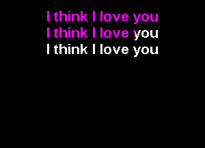I think I love you
I think I love you
I think I love you