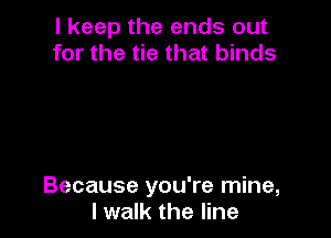 I keep the ends out
for the tie that binds

Because you're mine,
I walk the line