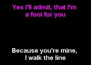 Yes I'll admit, that I'm
a fool for you

Because you're mine,
I walk the line