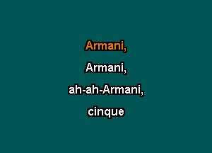 Armani,

Armani,

ah-ah-Armani,

cinque