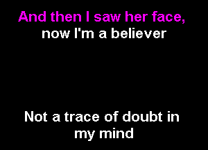 And then I saw her face,
now I'm a believer

. in trying,
all you get is pain

When I wanted sunshine
I got rain.