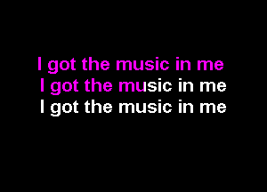 I got the music in me
I got the music in me

I got the music in me