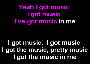 Yeah I got music
I got music
I've got music in me

I got music, I got music
I got the music, pretty music
I got the music in me