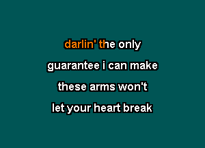 darlin' the only

guarantee i can make

these arms won't

let your heart break