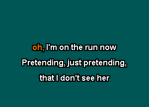 oh, I'm on the run now

Pretending, just pretending,

thatl don't see her