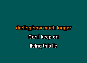 darling how much longer

Can I keep on

living this lie