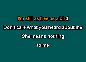 I'm still as free as a bird

Don't care what you heard about me

She means nothing

to me