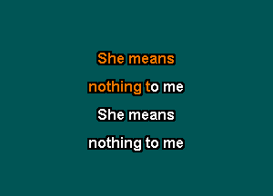 She means
nothing to me

She means

nothing to me