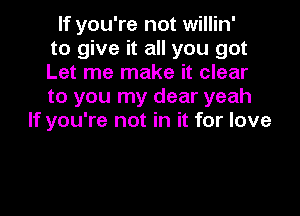 If you're not willin'
to give it all you got
Let me make it clear
to you my dear yeah

If you're not in it for love