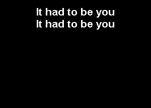 It had to be you
It had to be you