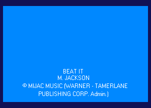 BEAT IT
M JACKSON

(9 MIJAC MUSIC (WARNER - TAMERLANE
PUBLISHING CORP. Adminl