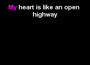 My heart is like an open
highway