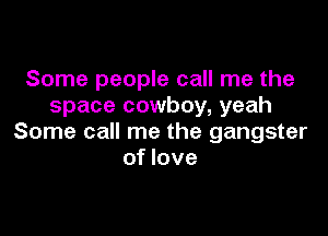 Some people call me the
space cowboy, yeah

Some call me the gangster
of love