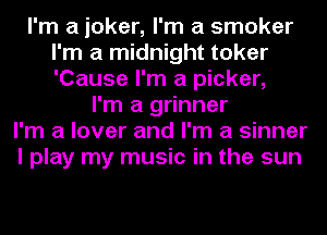 I'm a joker, I'm a smoker
I'm a midnight toker
'Cause I'm a picker,

I'm a grinner
I'm a lover and I'm a sinner
I play my music in the sun