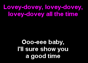 Lovey-dovey, lovey-dovey,
lovey-dovey all the time

Ooo-eee baby,
I'll sure show you
a good time