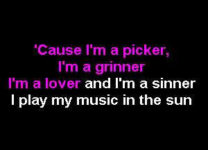 'Cause I'm a picker,
I'm a grinner

I'm a lover and I'm a sinner
I play my music in the sun