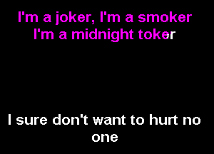 I'm a joker, I'm a smoker
I'm a midnight toker

I sure don't want to hurt no
one