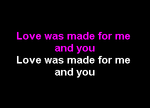 Love was made for me
and you

Love was made for me
and you