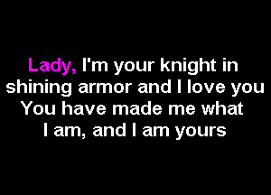 Lady, I'm your knight in
shining armor and I love you
You have made me what
I am, and I am yours