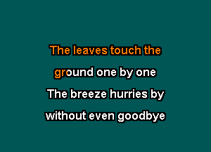 The leaves touch the

ground one by one

The breeze hurries by

without even goodbye